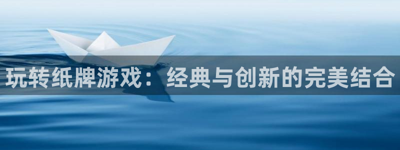 杏悦2注册：玩转纸牌游戏：经典与创新的完美结合