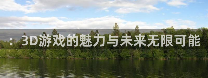 杏悦2平台测速：：3D游戏的魅力与未来无限可能