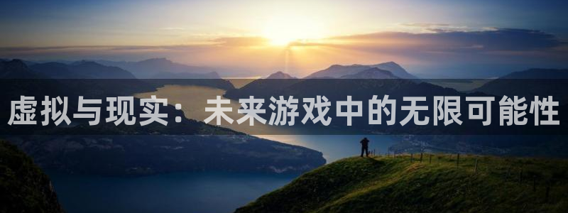 杏悦2平台测速：虚拟与现实：未来游戏中的无限可能性