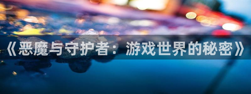 杏悦2官方最新版本更新内容：《恶魔与守护者：游戏世界的秘密》