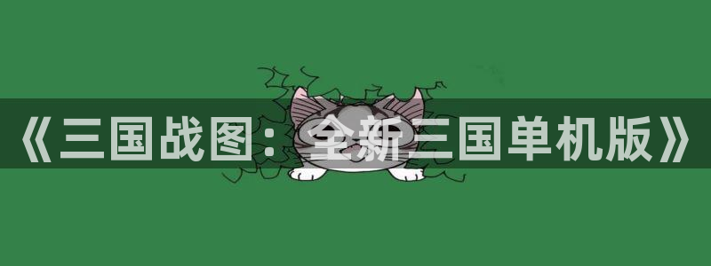 杏悦2官方最新版本更新内容是什么：《三国战图：全新三国单机版