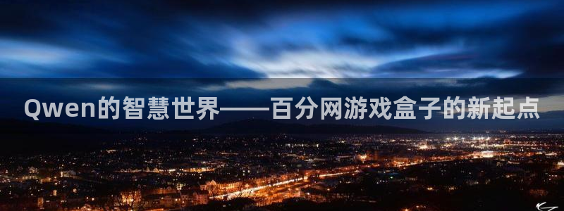 杏悦2平台主管探索无限空间：Qwen的智慧世界——百分网游戏