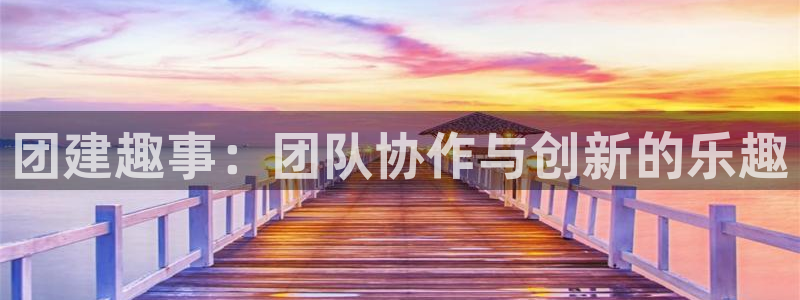 杏悦2官方网站下载：团建趣事：团队协作与创新的乐趣