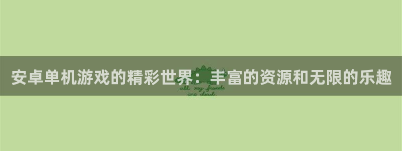 杏悦2主管：安卓单机游戏的精彩世界：丰富的资源和无限的乐趣