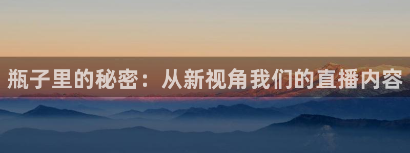 nba山猫直播：瓶子里的秘密：从新视角我们的直播内容