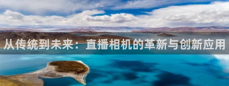 山猫直播nba：从传统到未来：直播相机的革新与创新应用