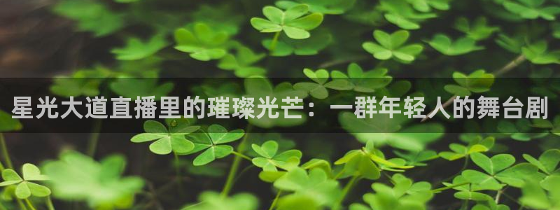 山猫体育平台：星光大道直播里的璀璨光芒：一群年轻人的舞台剧