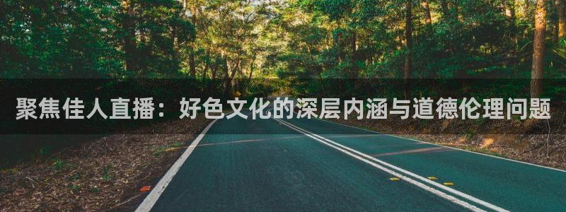 山猫直播足球免费：聚焦佳人直播：好色文化的深层内涵与道德伦理问题